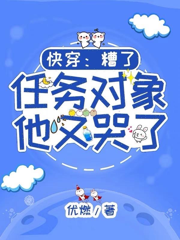 快穿:糟了,任务对象他又哭了 快穿:糟了,任务对象他又哭了